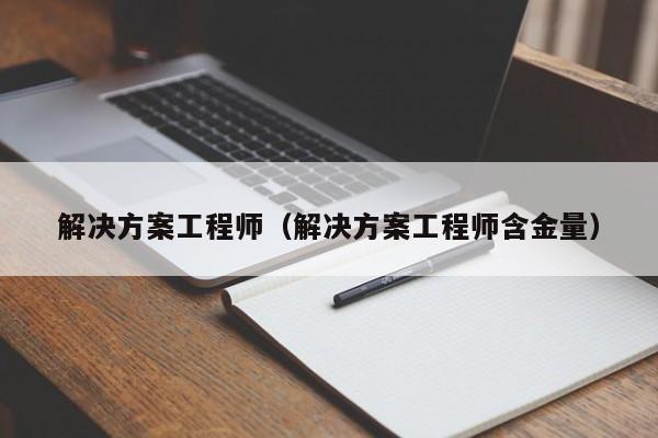 解决方案工程师(解决方案工程师含金量)